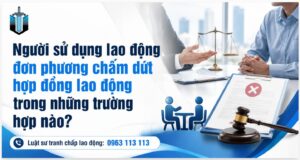 Người sử dụng lao động đơn phương chấm dứt hợp đồng lao động trong những trường hợp nào?
